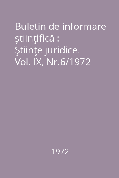 Buletin de informare știinţifică : Ştiinţe juridice. Vol. IX, Nr.6/1972