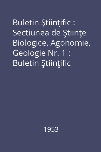Buletin Ştiinţific : Sectiunea de Ştiinţe Biologice, Agonomie, Geologie Nr. 1 : Buletin Ştiinţific