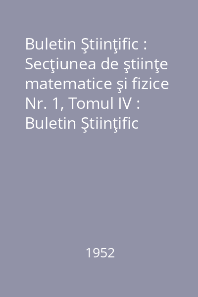 Buletin Ştiinţific : Secţiunea de ştiinţe matematice şi fizice Nr. 1, Tomul IV : Buletin Ştiinţific