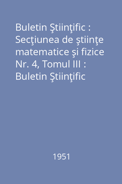 Buletin Ştiinţific : Secţiunea de ştiinţe matematice şi fizice Nr. 4, Tomul III : Buletin Ştiinţific