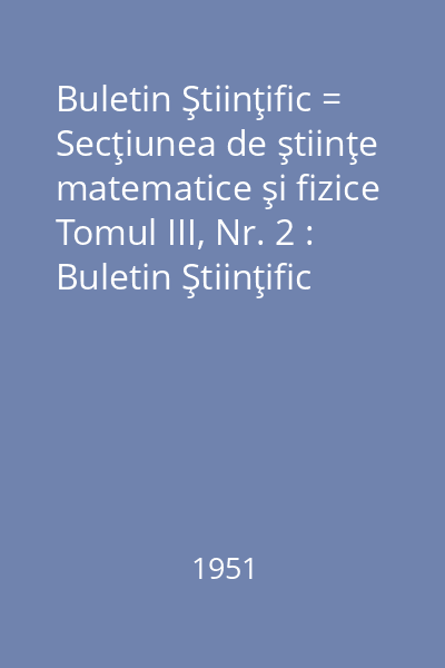 Buletin Ştiinţific = Secţiunea de ştiinţe matematice şi fizice Tomul III, Nr. 2 : Buletin Ştiinţific