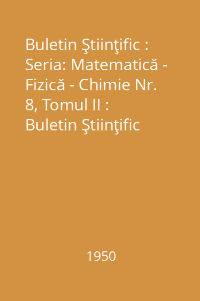 Buletin Ştiinţific : Seria: Matematică - Fizică - Chimie Nr. 8, Tomul II : Buletin Ştiinţific