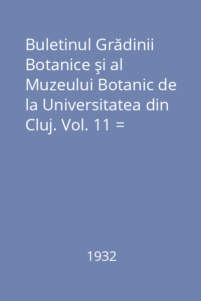 Buletinul Grădinii Botanice şi al Muzeului Botanic de la Universitatea din Cluj. Vol. 11 = Bulletin du Jardin et du Musee Botaniques de l'Universite de Cluj, Roumanie