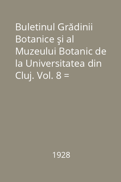 Buletinul Grădinii Botanice şi al Muzeului Botanic de la Universitatea din Cluj. Vol. 8 = Bulletin d'informations du Jardin et du Musee Botaniques de l'Universite de Cluj, Roumanie