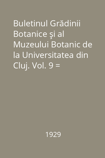 Buletinul Grădinii Botanice şi al Muzeului Botanic de la Universitatea din Cluj. Vol. 9 = Bulletin d'informations du Jardin et du Musee Botaniques de l'Universite de Cluj, Roumanie