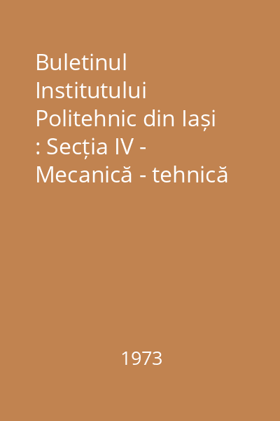Buletinul Institutului Politehnic din Iași : Secția IV - Mecanică - tehnică Tomul XIX (XXIII), Fasc. 1-2 : Buletinul Institutului Politehnic din Iași