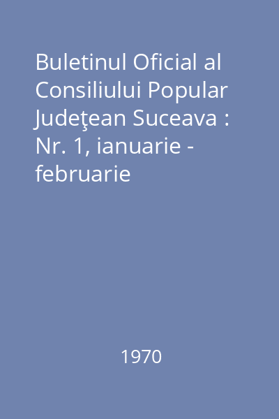 Buletinul Oficial al Consiliului Popular Judeţean Suceava : Nr. 1, ianuarie - februarie