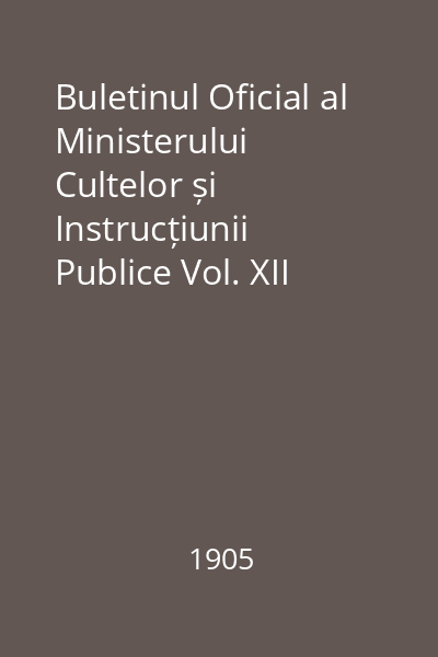 Buletinul Oficial al Ministerului Cultelor și Instrucțiunii Publice Vol. XII  (nr. 242- 264) : Buletinul Oficial al Ministerului Cultelor și Instrucțiunii Publice
