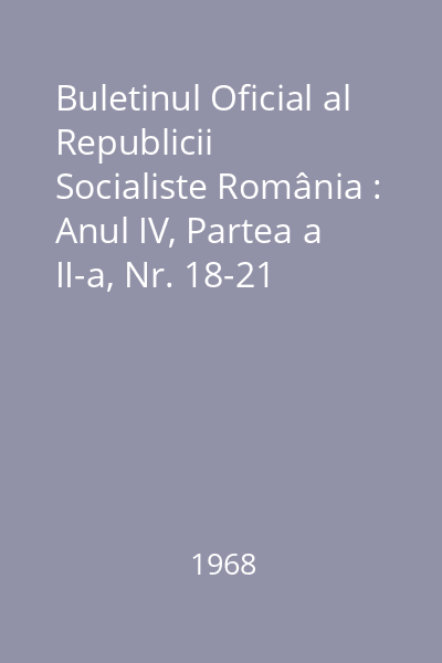 Buletinul Oficial al Republicii Socialiste România : Anul IV, Partea a II-a, Nr. 18-21