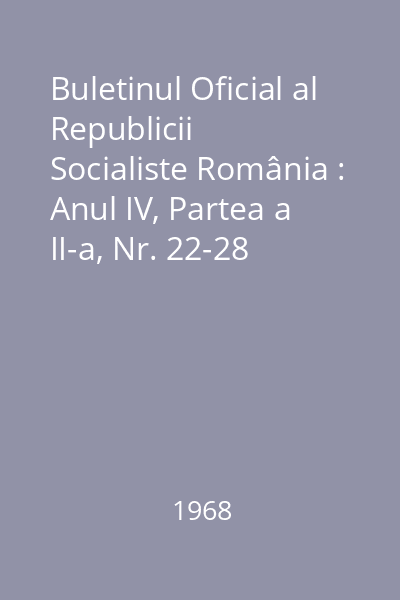 Buletinul Oficial al Republicii Socialiste România : Anul IV, Partea a II-a, Nr. 22-28