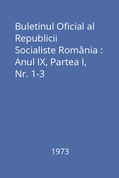 Buletinul Oficial al Republicii Socialiste România : Anul IX, Partea I, Nr. 1-3