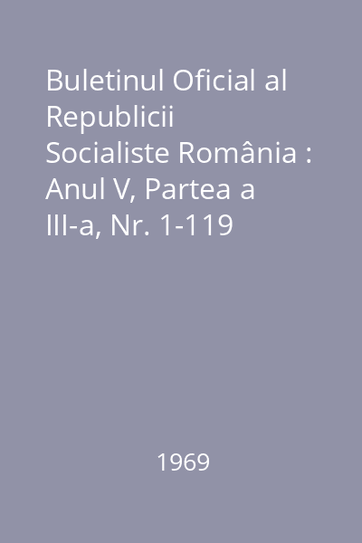 Buletinul Oficial al Republicii Socialiste România : Anul V, Partea a III-a, Nr. 1-119