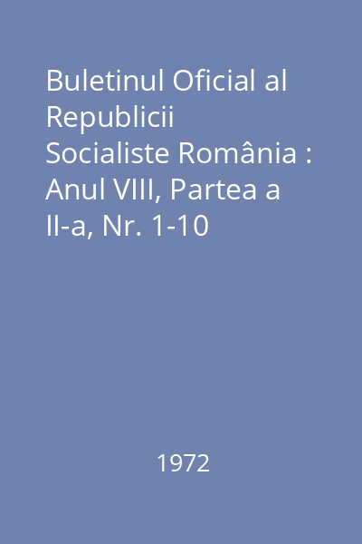 Buletinul Oficial al Republicii Socialiste România : Anul VIII, Partea a II-a, Nr. 1-10