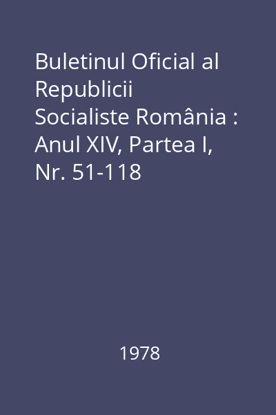 Buletinul Oficial al Republicii Socialiste România : Anul XIV, Partea I, Nr. 51-118