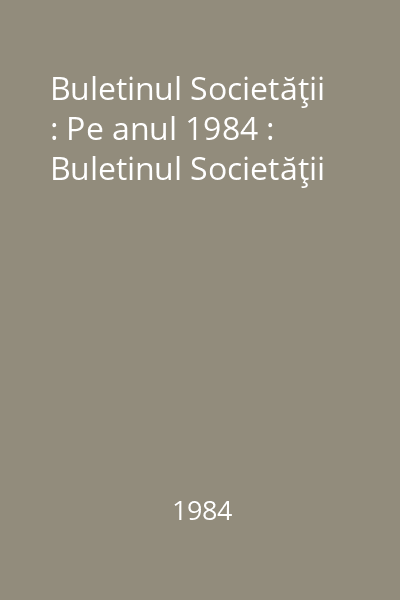 Buletinul Societăţii : Pe anul 1984 : Buletinul Societăţii