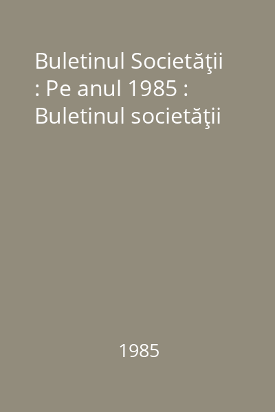Buletinul Societăţii : Pe anul 1985 : Buletinul societăţii