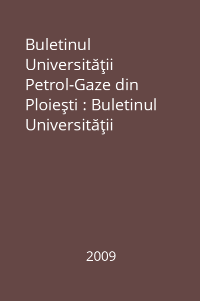 Buletinul Universităţii Petrol-Gaze din Ploieşti : Buletinul Universităţii Petrol-Gaze din Ploieşti