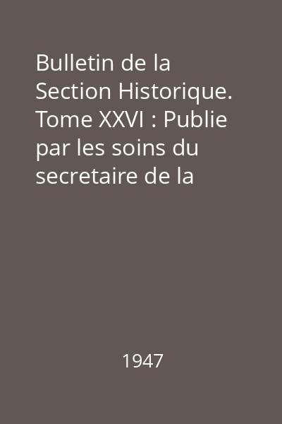 Bulletin de la Section Historique. Tome XXVI : Publie par les soins du secretaire de la section N.Bănescu