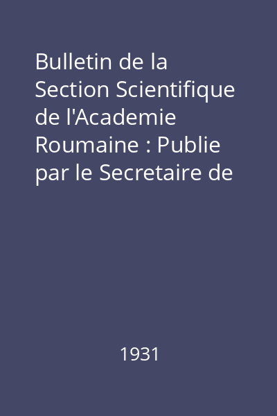 Bulletin de la Section Scientifique de l'Academie Roumaine : Publie par le Secretaire de la Section Dr. Gr. Antipa Tom XIV : Bulletin de la Section Scientifique de l'Academie Roumaine