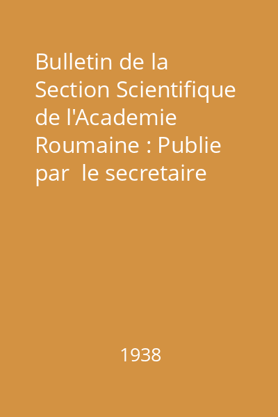 Bulletin de la Section Scientifique de l'Academie Roumaine : Publie par  le secretaire de la section Gr. Antipa Nr. 19 : Bulletin de la Section Scientifique de l'Academie Roumaine