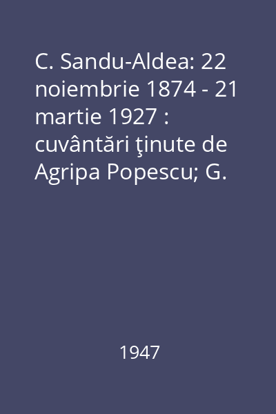 C. Sandu-Aldea: 22 noiembrie 1874 - 21 martie 1927 : cuvântări ţinute de Agripa Popescu; G. Ionescu-Şişeşti; Chiţoiu,D.; Nicolae,Ştefan