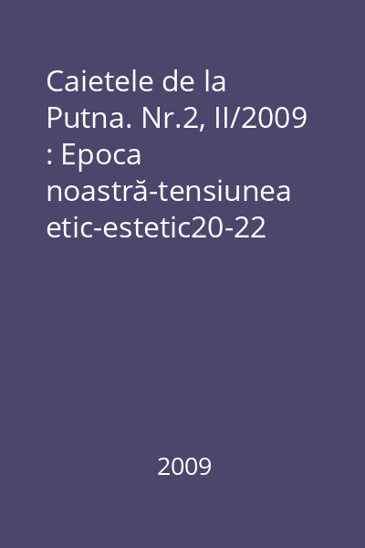 Caietele de la Putna. Nr.2, II/2009 : Epoca noastră-tensiunea etic-estetic20-22 august 2008