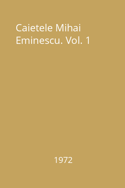 Caietele Mihai Eminescu. Vol. 1