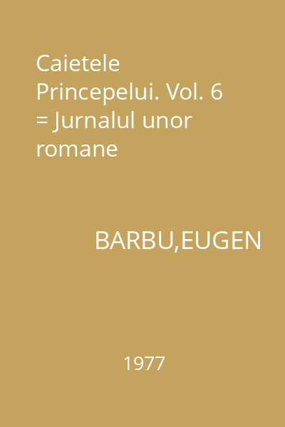Caietele Princepelui. Vol. 6 = Jurnalul unor romane