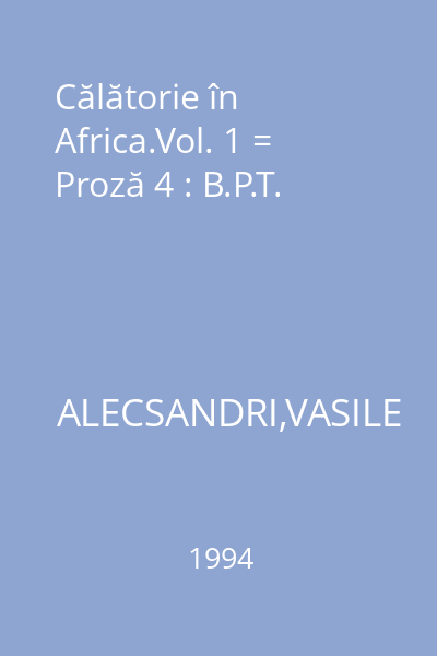 Călătorie în Africa.Vol. 1 = Proză 4 : B.P.T.