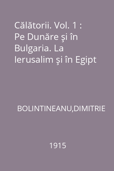 Călătorii. Vol. 1 : Pe Dunăre şi în Bulgaria. La Ierusalim şi în Egipt