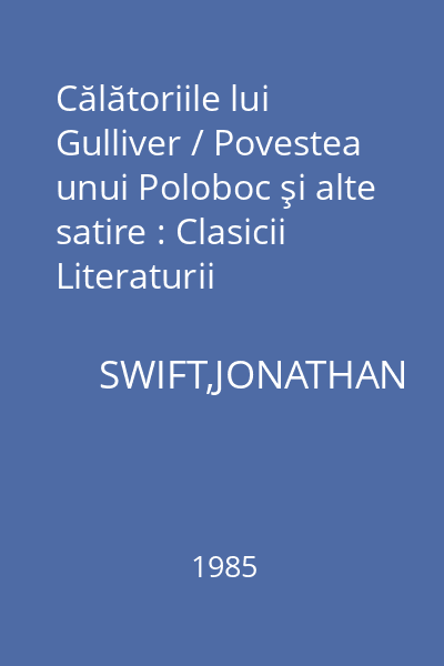Călătoriile lui Gulliver / Povestea unui Poloboc şi alte satire : Clasicii Literaturii Universale