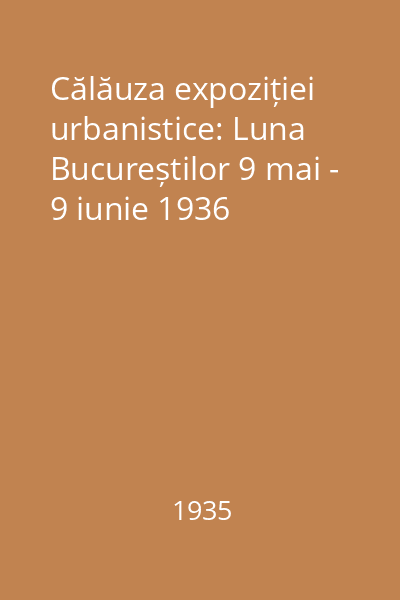 Călăuza expoziției urbanistice: Luna Bucureștilor 9 mai - 9 iunie 1936