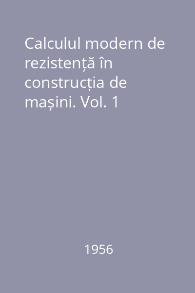 Calculul modern de rezistență în construcția de mașini. Vol. 1
