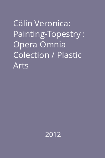 Călin Veronica: Painting-Topestry : Opera Omnia Colection / Plastic Arts