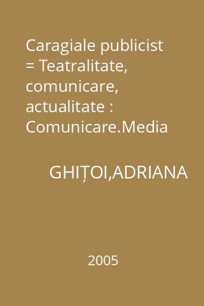 Caragiale publicist = Teatralitate, comunicare, actualitate : Comunicare.Media