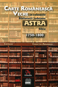Carte românească veche în colecţiile Bibliotecii Judeţene ASTRA Sibiu 1750-1800. Catalog