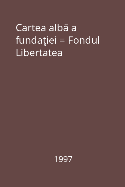Cartea albă a fundaţiei = Fondul Libertatea