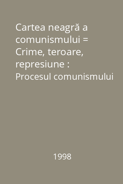 Cartea neagră a comunismului = Crime, teroare, represiune : Procesul comunismului