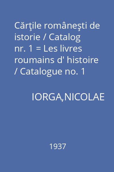 Cărţile româneşti de istorie / Catalog nr. 1 = Les livres roumains d' histoire / Catalogue no. 1