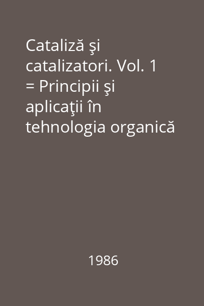 Cataliză şi catalizatori. Vol. 1 = Principii şi aplicaţii în tehnologia organică