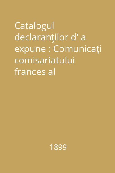 Catalogul declaranţilor d' a expune : Comunicaţi comisariatului frances al exposiţiunii. Grupaţi pe judeţe