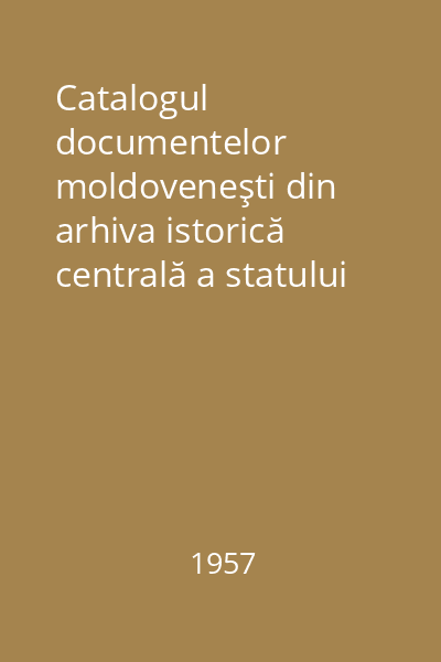 Catalogul documentelor moldoveneşti din arhiva istorică centrală a statului (1387-1620). Vol. 1