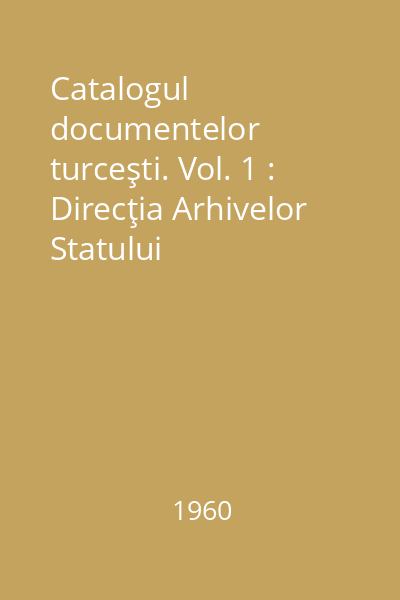 Catalogul documentelor turceşti. Vol. 1 : Direcţia Arhivelor Statului