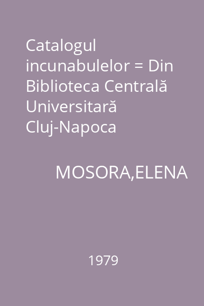 Catalogul incunabulelor = Din Biblioteca Centrală Universitară Cluj-Napoca