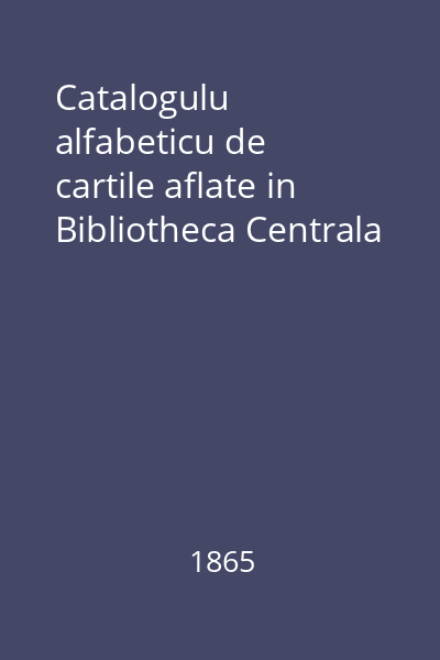 Catalogulu alfabeticu de cartile aflate in Bibliotheca Centrala