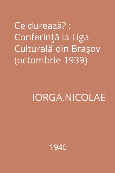 Ce durează? : Conferinţă la Liga Culturală din Braşov (octombrie 1939)