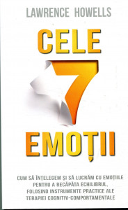 Cele 7 emoții : Cum să înțelegem și să lucrăm cu emoțiile pentru a recăpăta echilibrul, folosind instrumente practice ale terapiei cognitiv - comportamentale