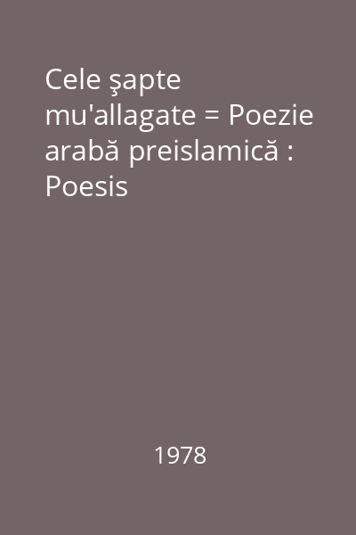 Cele şapte mu'allagate = Poezie arabă preislamică : Poesis