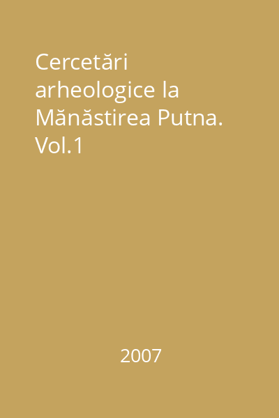 Cercetări arheologice la Mănăstirea Putna. Vol.1
