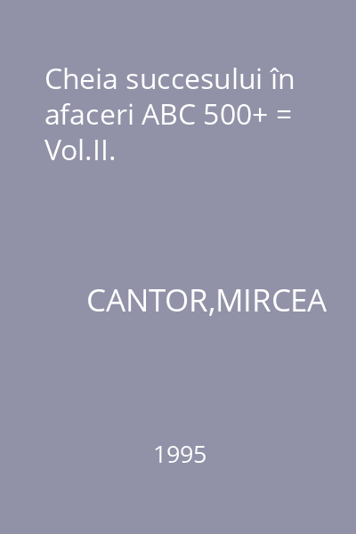 Cheia succesului în afaceri ABC 500+ = Vol.II.